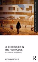 Le Corbusier in the Antipodes: Art, Architecture and Urbanism(Routledge Research in Architecture)