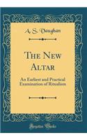 The New Altar: An Earliest and Practical Examination of Ritualism (Classic Reprint)