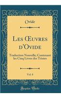Les ?uvres d'Ovide, Vol. 8: Traduction Nouvelle; Contenant les Cinq Livres des Tristes (Classic Reprint)