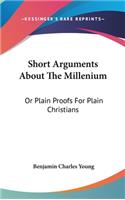 Short Arguments About The Millenium: Or Plain Proofs For Plain Christians