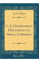 U. S. Government Documents in Small Libraries (Classic Reprint)
