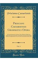 Prisciani Caesariensis Grammatici Opera, Vol. 1: Ad Vetustissimorum Codicum, Nunc Primum Collatorum, Fidem Recensuit, Emaculavit, Lectionum Varietatem Notavit Et Indices Locupletissimos; Cont. De Arte Grammatica Libros XVI (Classic Reprint)