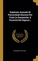 Duplicato Annuale Di Parrocchiali Discorsi Per Tutte Le Domeniche, E Festività Del Signore...