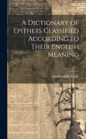 Dictionary of Epithets Classified According to Their English Meaning