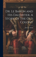 Dr. Le Baron and his Daughter. A Story of the old Colony