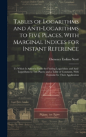 Tables of Logarithms and Anti-Logarithms to Five Places, With Marginal Indices for Instant Reference: To Which Is Added a Table for Finding Logarithms and Anti-Logarithms to Ten Places; and a Table of Constants, With Formulæ for Their Application