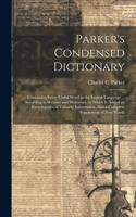 Parker's Condensed Dictionary: Containing Every Useful Word in the English Language ... According to Webster and Worcester. to Which Is Added an Encyclopedia of Valuable Informati