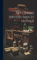 Aetii Sermo Sextidecimus Et Ultimus
