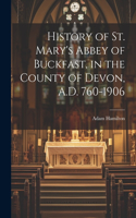 History of St. Mary's Abbey of Buckfast, in the County of Devon, A.D. 760-1906