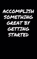 Accomplish Something Great By Getting Started: A soft cover blank lined journal to jot down ideas, memories, goals, and anything else that comes to mind.