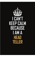 I Can't Keep Calm Because I Am A Head Teller