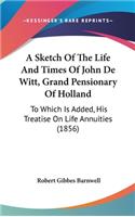 A Sketch Of The Life And Times Of John De Witt, Grand Pensionary Of Holland