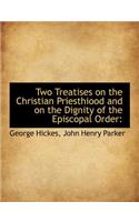 Two Treatises on the Christian Priesthiood and on the Dignity of the Episcopal Order