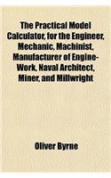 The Practical Model Calculator, for the Engineer, Mechanic, Machinist, Manufacturer of Engine-Work, Naval Architect, Miner, and Millwright: (English)