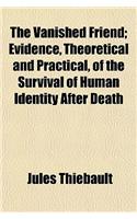 The Vanished Friend; Evidence, Theoretical and Practical, of the Survival of Human Identity After Death