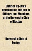Charter, By-Laws, House Rules and List of Officers and Members of the University Club of Boston
