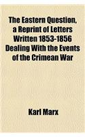The Eastern Question, a Reprint of Letters Written 1853-1856 Dealing with the Events of the Crimean War: (English)