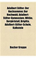 Adalbert Stifter: Der Nachsommer, Der Hochwald, Adalbert-Stifter-Gymnasium, Witiko, Bergkristall, Brigitta, Adalbert-Stifter-Schule, Kalkstein(German)