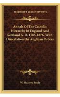 Annals Of The Catholic Hierarchy In England And Scotland A. D. 1585-1876, With Dissertation On Anglican Orders: (English)
