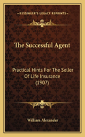 Successful Agent: Practical Hints For The Seller Of Life Insurance (1907)