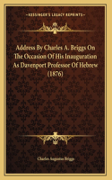 Address By Charles A. Briggs On The Occasion Of His Inauguration As Davenport Professor Of Hebrew (1876): (English)