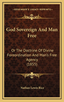 God Sovereign And Man Free: Or The Doctrine Of Divine Foreordination And Man's Free Agency (1855)