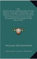The Jesuits Or An Examination Of The Origin, Progress, Principles, And Practices Of The Society Of Jesus