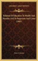 Relation Of Education To Wealth And Morality And To Pauperism And Crime (1883)