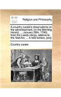 A country curate's observations on the advertisement, (in the Morning Herald, ... January 28th, 1790) from the Leeds clergy, relative to the Test Act, ... A new edition, [sic].