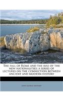 The fall of Rome and the rise of the new nationalities; a series of lectures on the connection between ancient and modern history