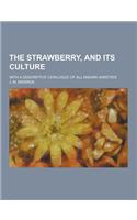 The Strawberry, and Its Culture; With a Descriptive Catalogue of All Known Varieties: (English)