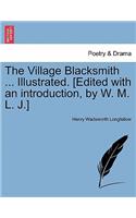The Village Blacksmith ... Illustrated. [Edited with an Introduction, by W. M. L. J.]: (English)
