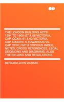 The London Building Acts 1894 to 1905 (57 & 58 Victoria, Cap. CCXIII; 61 & 62 Victoria, Cap. CXXXVII. 5 Edwardus VII. Cap CCIX.) with Copious Index, Notes, Cross References, Legal Decisions and Diagrams, Also the Bylaws and Regulations