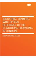 Industrial Training, with Special Reference to the Conditions Prevailing in London: (English)