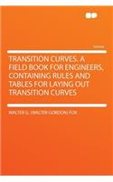 Transition Curves. a Field Book for Engineers, Containing Rules and Tables for Laying Out Transition Curves