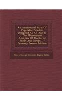 An Anatomical Atlas of Vegetable Powders Designed as an Aid to the Microscopic Analysis of Powdered Foods and Drugs... - Primary Source Edition