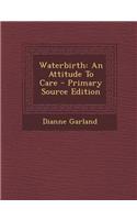 Waterbirth: An Attitude to Care - Primary Source Edition