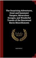 The Surprising Adventures, Great and Imminent Dangers, Miraculous Escapes, and Wonderful Travels of the Renowned Baron Munchhausen