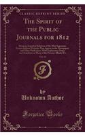 The Spirit of the Public Journals for 1812, Vol. 16: Being an Impartial Selection of the Most Ingenious Essays and Jeux d'Esprjts That Appear in the Newspapers and Other Publication; With Explanatory Notes and Anecdotes or Many of the Persons Allud