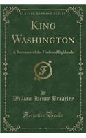 King Washington: A Romance of the Hudson Highlands (Classic Reprint)