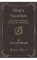 Maw's Vacation: The Story of a Human Being in the Yellowstone (Classic Reprint)