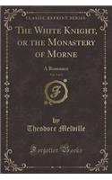The White Knight, or the Monastery of Morne, Vol. 3 of 3: A Romance (Classic Reprint)