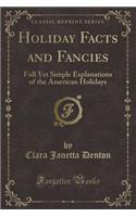 Holiday Facts and Fancies: Full Yet Simple Explanations of the American Holidays (Classic Reprint)