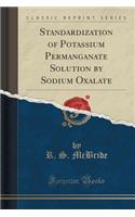 Standardization of Potassium Permanganate Solution by Sodium Oxalate (Classic Reprint)