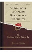 A Catalogue of Italian Renaissance Woodcuts (Classic Reprint)
