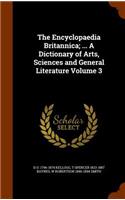 The Encyclopaedia Britannica; ... A Dictionary of Arts, Sciences and General Literature Volume 3
