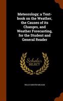 Meteorology; A Text-Book on the Weather, the Causes of Its Changes, and Weather Forecasting, for the Student and General Reader