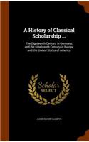 A History of Classical Scholarship ...: The Eighteenth Century in Germany, and the Nineteenth Century in Europe and the United States of America