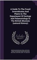 Guide To The Fossil Invertebrates And Plants In The Department Of Geology And Palaeontology In The British Museum (natural History)