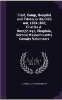 Field, Camp, Hospital and Prison in the Civil war, 1863-1865; Charles A. Humphreys, Chaplain, Second Massachusetts Cavalry Volunteers